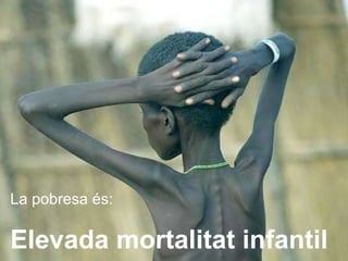 La pobresa és: Elevada mortalitat infantil 