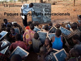 La pobresa és: Poques oportunitats educacionals 