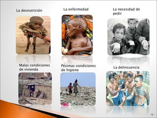 La desnutrición La enfermedad La necesidad de  pedir Malas condiciones de vivienda Pésimas condiciones de higiene La delincuencia 