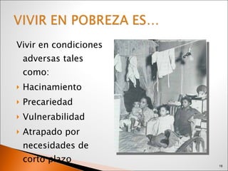 Vivir en condiciones adversas tales como: Hacinamiento  Precariedad Vulnerabilidad Atrapado por necesidades de corto plazo 