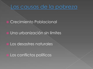 Las causas de la pobrezaCrecimiento PoblacionalUna urbanización sin límitesLos desastres naturalesLos conflictos políticos