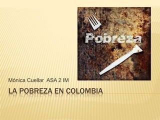 Mónica Cuellar ASA 2 IM

LA POBREZA EN COLOMBIA

 
