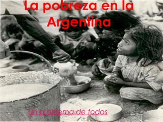 La pobreza en la Argentina Un problema de todos 