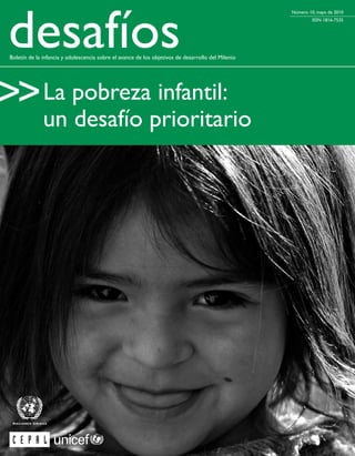 desafíos
                                                                                                    Número 10, mayo de 2010
                                                                                                             ISSN 1816-7535




 Boletín de la infancia y adolescencia sobre el avance de los objetivos de desarrollo del Milenio




>> La pobreza infantil:
               un desafío prioritario




                                                                                                                     1
 