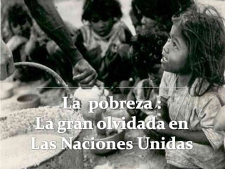 La  pobreza :  La gran olvidada en  Las Naciones Unidas 