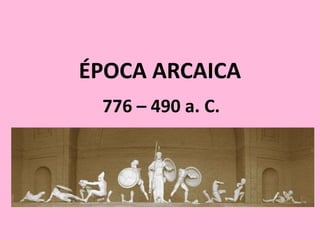 ÉPOCA ARCAICA
776 – 490 a. C.
 