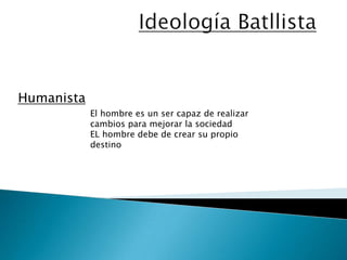 Ideología BatllistaHumanistaEl hombre es un ser capaz de realizar cambios para mejorar la sociedadEL hombre debe de crear su propio destino