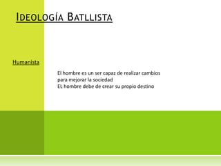 I DEOLOGÍA B ATLLISTA

Humanista
El hombre es un ser capaz de realizar cambios
para mejorar la sociedad
EL hombre debe de crear su propio destino

 