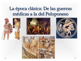 La época clásica: De las guerrasLa época clásica: De las guerras
médicas a la del Peloponesomédicas a la del Peloponeso
 