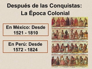 Después de las Conquistas:  La Época Colonial En México: Desde 1521 - 1810 En Perú: Desde 1572 - 1824 