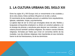 1. LA CULTURA URBANA DEL SIGLO XIII
Entre los siglos XI y XIII Europa vivió un renacimiento e las ciudades y
de la vida ur...