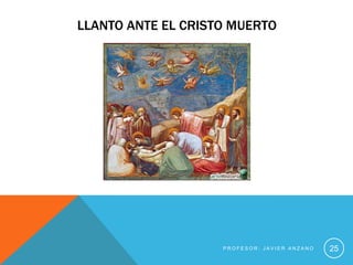 LLANTO ANTE EL CRISTO MUERTO




                    PROFESOR: JAVIER ANZANO   25
 