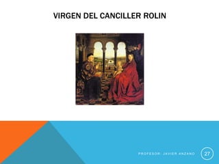 VIRGEN DEL CANCILLER ROLIN




                   PROFESOR: JAVIER ANZANO   27
 