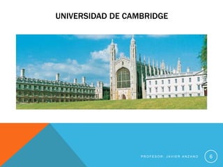 UNIVERSIDAD DE CAMBRIDGE




                  PROFESOR: JAVIER ANZANO   6
 