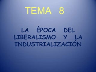 TEMA   8 LA   ÉPOCA   DEL LIBERALISMO   Y   LA INDUSTRIALIZACIÓN 