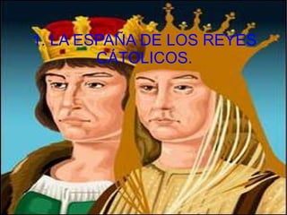 1. LA ESPAÑA DE LOS REYES CÁTOLICOS. 