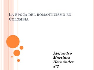 LA ÉPOCA DEL ROMANTICISMO EN
COLOMBIA




                   Alejandro
                   Martínez
                   Hernández
                   8°2
 
