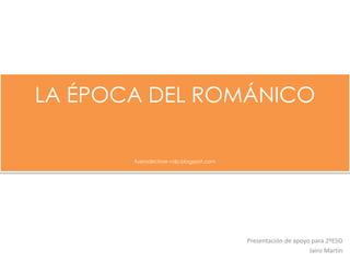 LA ÉPOCA DEL ROMÁNICO
fueradeclase-vdp.blogspot.com
Presentación de apoyo para 2ºESO
Jairo Martín
 