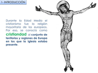 Durante la Edad Media el
cristianismo fue la religión
mayoritaria de los europeos. Por
eso, se conocía como
cristiandad al conjunto de
territorios y regiones de Europa
en los que la Iglesia estaba
presente.
1- INTRODUCCIÓN
fueradeclase-vdp.blogspot.com
 