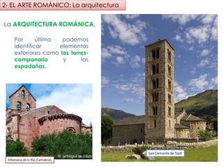 La ARQUITECTURA ROMÁNICA.
Por último podemos
identificar elementos
exteriores como las torres-
campanario y las
espadañas.
San Clemente de Taüll
2- EL ARTE ROMÁNICO: La arquitectura
Villanueva de la Nía (Cantabria)
fueradeclase-vdp.blogspot.com
 