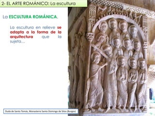 La ESCULTURA ROMÁNICA.
La escultura en relieve se
adapta a la forma de la
arquitectura que la sujeta…
Duda de Santo Tomás, Monasterio Santo Domingo de Silos (Burgos)
2- EL ARTE ROMÁNICO: La escultura
fueradeclase-vdp.blogspot.com
 