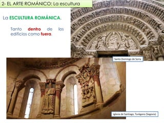 La ESCULTURA ROMÁNICA.
Tanto dentro de los edificios
como fuera.
Iglesia de Santiago, Turégano (Segovia)
2- EL ARTE ROMÁNICO: La escultura
Santo Domingo de Soria
fueradeclase-vdp.blogspot.com
 