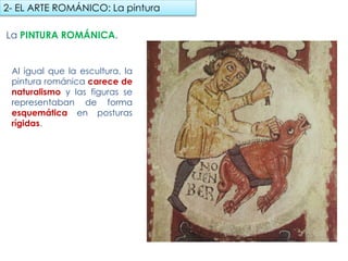 La PINTURA ROMÁNICA.
Al igual que la escultura, la
pintura románica carece de
naturalismo y las figuras se
representaban de forma
esquemática en posturas
rígidas.
2- EL ARTE ROMÁNICO: La pintura
fueradeclase-vdp.blogspot.com
 