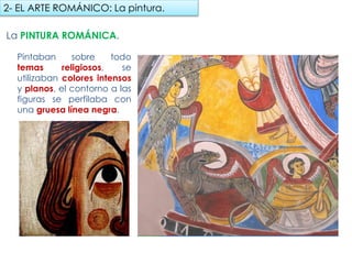 La PINTURA ROMÁNICA.
Pintaban sobre todo temas
religiosos, se
utilizaban colores intensos
y planos, el contorno a las
figuras se perfilaba con
una gruesa línea negra.
2- EL ARTE ROMÁNICO: La pintura.
fueradeclase-vdp.blogspot.com
 