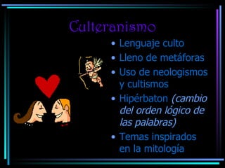 Culteranismo Lenguaje culto Lleno de metáforas Uso de neologismos y cultismos Hipérbaton  (cambio del orden lógico de las palabras) Temas inspirados en la mitología 