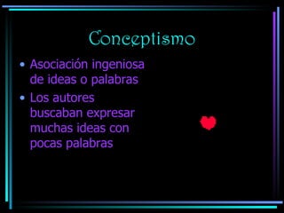 Conceptismo Asociación ingeniosa de ideas o palabras Los autores buscaban expresar muchas ideas con pocas palabras 