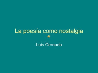 La poesía como nostalgia
Luis Cernuda
 