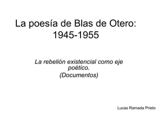 La poesía de Blas de Otero: 1945-1955 La rebelión existencial como eje poético. (Documentos) Lucas Ramada Prieto 