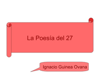 La Poesía del 27



     Ignacio Guinea Ovana
 