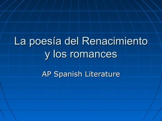 La poesía del RenacimientoLa poesía del Renacimiento
y los romancesy los romances
AP Spanish LiteratureAP Spanish Literature
 