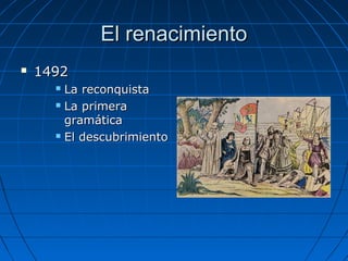 El renacimientoEl renacimiento
 14921492
 La reconquistaLa reconquista
 La primeraLa primera
gramáticagramática
 El descubrimientoEl descubrimiento
 