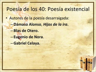 Poesía de los 40: Poesía existencial Autores de la poesía desarraigada: Dámaso Alonso ,  Hijos de la ira . Blas de Otero. Eugenio de Nora . Gabriel Celaya. 