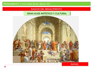 PENSAMIENTO Y CULTURA EN EL SIGLO XVI

                     RASGOS DEL RENACIMIENTO
                  GRAN AUGE ARTÍSTICO Y CULTURAL
                  GRAN AUGE ARTÍSTICO Y CULTURAL




                                                   RAFAEL
 