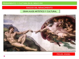 PENSAMIENTO Y CULTURA EN EL SIGLO XVI

                     RASGOS DEL RENACIMIENTO
                  GRAN AUGE ARTÍSTICO Y CULTURAL
                  GRAN AUGE ARTÍSTICO Y CULTURAL




                                               MIGUEL ÁNGEL
 