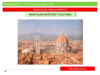 PENSAMIENTO Y CULTURA EN EL SIGLO XVI

                     RASGOS DEL RENACIMIENTO
                  GRAN AUGE ARTÍSTICO Y CULTURAL
                  GRAN AUGE ARTÍSTICO Y CULTURAL




                                               BRUNELLESCHI
 