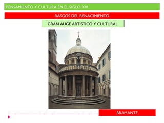 PENSAMIENTO Y CULTURA EN EL SIGLO XVI

                     RASGOS DEL RENACIMIENTO
                  GRAN AUGE ARTÍSTICO Y CULTURAL
                  GRAN AUGE ARTÍSTICO Y CULTURAL




                                               BRAMANTE
 