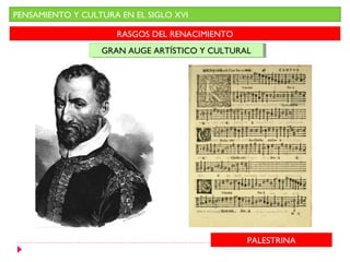 PENSAMIENTO Y CULTURA EN EL SIGLO XVI

                     RASGOS DEL RENACIMIENTO
                  GRAN AUGE ARTÍSTICO Y CULTURAL
                  GRAN AUGE ARTÍSTICO Y CULTURAL




                                               PALESTRINA
 