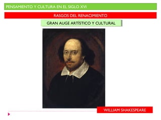 PENSAMIENTO Y CULTURA EN EL SIGLO XVI

                     RASGOS DEL RENACIMIENTO
                  GRAN AUGE ARTÍSTICO Y CULTURAL
                  GRAN AUGE ARTÍSTICO Y CULTURAL




                                          WILLIAM SHAKESPEARE
 