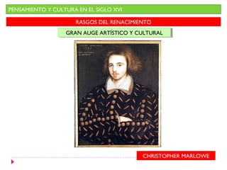 PENSAMIENTO Y CULTURA EN EL SIGLO XVI

                     RASGOS DEL RENACIMIENTO
                  GRAN AUGE ARTÍSTICO Y CULTURAL
                  GRAN AUGE ARTÍSTICO Y CULTURAL




                                         CHRISTOPHER MARLOWE
 