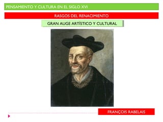 PENSAMIENTO Y CULTURA EN EL SIGLO XVI

                     RASGOS DEL RENACIMIENTO
                  GRAN AUGE ARTÍSTICO Y CULTURAL
                  GRAN AUGE ARTÍSTICO Y CULTURAL




                                           FRANÇOIS RABELAIS
 