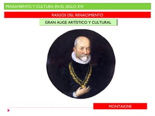 PENSAMIENTO Y CULTURA EN EL SIGLO XVI

                     RASGOS DEL RENACIMIENTO
                  GRAN AUGE ARTÍSTICO Y CULTURAL
                  GRAN AUGE ARTÍSTICO Y CULTURAL




                                               MONTAIGNE
 