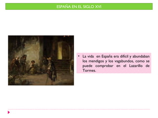 ESPAÑA EN EL SIGLO XVI




          • La vida en España era difícil y abundaban
            los mendigos y los vagabundos, como se
            puede comprobar en el Lazarillo de
            Tormes.
 