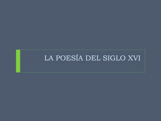 LA POESÍA DEL SIGLO XVI
 