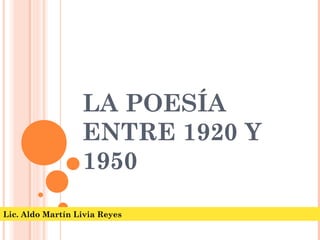 LA POESÍA
ENTRE 1920 Y
1950
Lic. Aldo Martín Livia Reyes
 