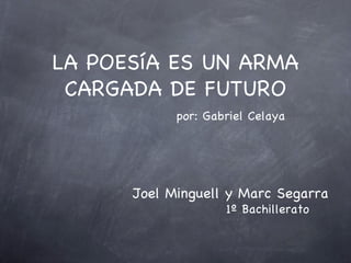 LA POESíA ES UN ARMA
 CARGADA DE FUTURO
            por: Gabriel Celaya




      Joel Minguell y Marc Segarra
                    1º Bachillerato
 