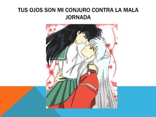 TUS OJOS SON MI CONJURO CONTRA LA MALA
JORNADA
 